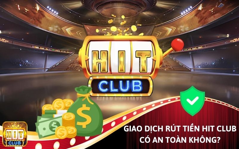 Giao dịch rút tiền Hit Club có an toàn không?